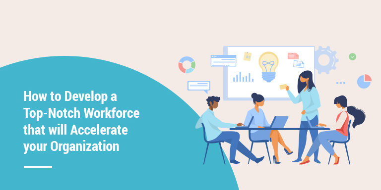 How to Develope a Top Notch Workforce that will Accelerate your Organization