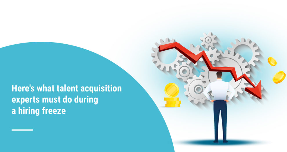 Here’s what talent acquisition experts must do during a hiring freeze copy