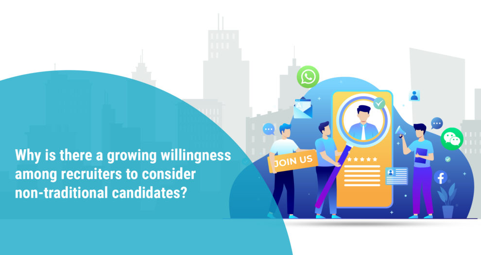 Why is there a growing willingness among recruiters to consider non-traditional candidates