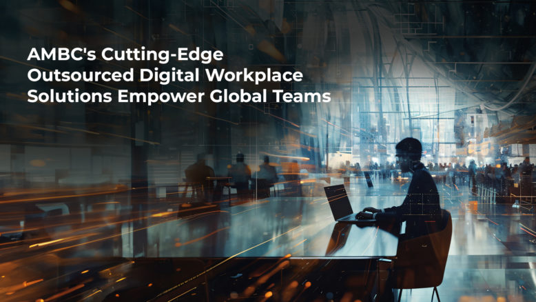 AMBC’s Cutting Edge Outsourced Digital Workplace Solutions Empower Global Teams
